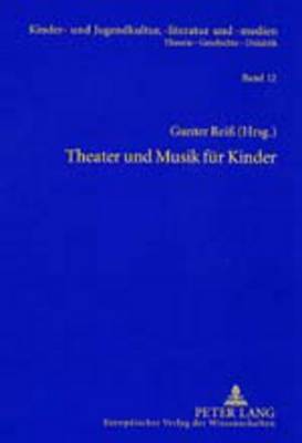 Theater Und Musik Fuer Kinder: Beitraege Und Quellen Zu Herfurtner, Hiller, Ponsioen, Schwaen, Zum Kinderschauspiel Und Figurentheater - Ewers-Uhlmann, Hans-Heino (Editor), and Rei?, Gunter (Editor)