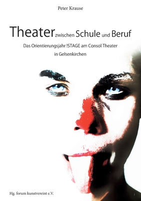 Theater zwischen Schule und Beruf: Das Orientierungsjahr !STAGE am Consol Theater in Gelsenkirchen - Krause, Peter, and Kunstvereint E V, Forum (Editor)