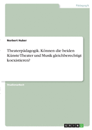 Theaterp?dagogik. Knnen die beiden K?nste Theater und Musik gleichberechtigt koexistieren?