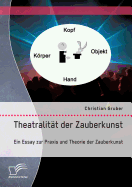 Theatralitat Der Zauberkunst. Ein Essay Zur Praxis Und Theorie Der Zauberkunst