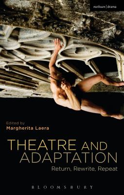 Theatre and Adaptation: Return, Rewrite, Repeat - Laera, Margherita, Dr. (Editor)