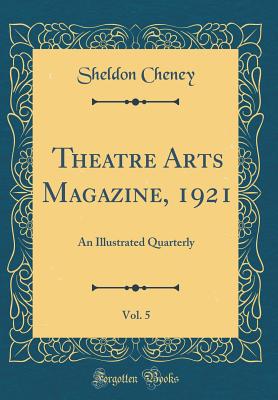 Theatre Arts Magazine, 1921, Vol. 5: An Illustrated Quarterly (Classic Reprint) - Cheney, Sheldon