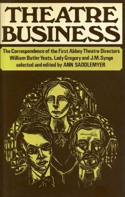 Theatre Business: The Correspondence of the First Abbey Theatre Directors: William Butler Yeats, Lady Gregory and J.M. Synge - Saddlemyer, Ann (Editor)