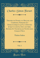 Theatre de Favart, Ou Recueil Des Comdies, Parodies Et Opera-Comiques Qu'il a Donns Jusqu' Ce Jour, Avec Les Airs, Rondes Et Vaudevilles Nots Dans Chaque Pice, Vol. 1: Thtre Italien (Classic Reprint)