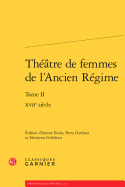 Theatre de Femmes de L'Ancien Regime: Tome II - Xviie Siecle