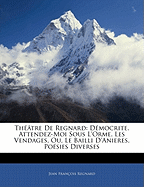 Theatre de Regnard: Democrite. Attendez-Moi Sous L'Orme. Les Vendages, Ou, Le Bailli D'Anieres. Poesies Diverses