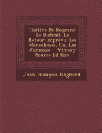 Theatre de Regnard: Le Distrait. Le Retour Imprevu. Les Menechmes, Ou, Les Jumeaux