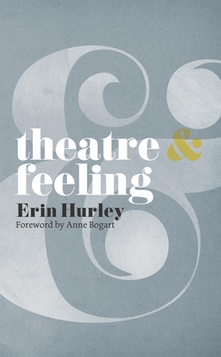 Theatre & Feeling - Bogart, Anne, and Hurley, Erin