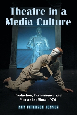 Theatre in a Media Culture: Production, Performance and Perception Since 1970 - Jensen, Amy Petersen