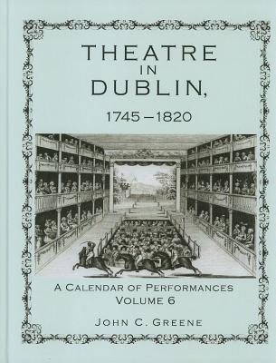 Theatre in Dublin, 1745-1820: A Calendar of Performances - Greene, John C