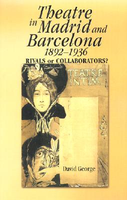 Theatre in Madrid and Barcelona, 1892-1936: Rivals or Collaborators? - George, David J
