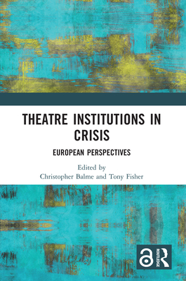 Theatre Institutions in Crisis: European Perspectives - Balme, Christopher (Editor), and Fisher, Tony (Editor)