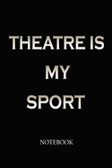 Theatre Is My Sport Notebook: Theatre journal, Theater Musical Broadway Thespian Actor Gift, with over 120 pages of blank lined pages