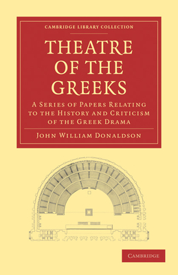 Theatre of the Greeks: A Series of Papers Relating to the History and Criticism of the Greek Drama - Donaldson, John William