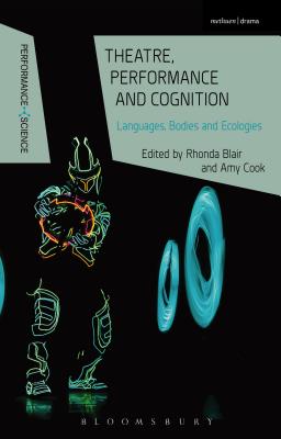 Theatre, Performance and Cognition: Languages, Bodies and Ecologies - Blair, Rhonda, Professor (Editor), and Cook, Amy (Editor), and Shaughnessy, Nicola (Editor)