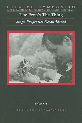 Theatre Symposium, Vol. 18: The Prop's the Thing: Stage Properties Reconsidered Volume 18 - Theatre Symposium, Theatre, and Curry, J K (Editor)