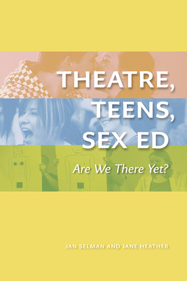 Theatre, Teens, Sex Ed: Are We There Yet? (The Play) - Selman, Jan, and Heather, Jane