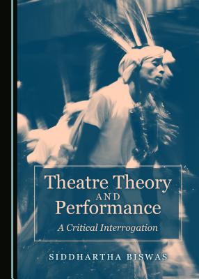 Theatre Theory and Performance: A Critical Interrogation - Biswas, Siddhartha