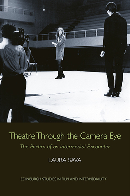 Theatre Through the Camera Eye: The Poetics of an Intermedial Encounter - Sava, Laura