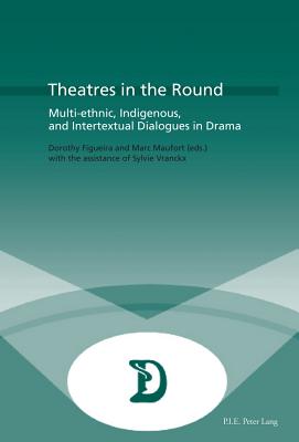 Theatres in the Round: Multi-ethnic, Indigenous, and Intertextual Dialogues in Drama - Maufort, Marc (Editor), and Figueira, Dorothy (Editor)