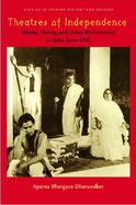 Theatres of Independence: Drama, Theory, and Urban Performance in India Since 1947