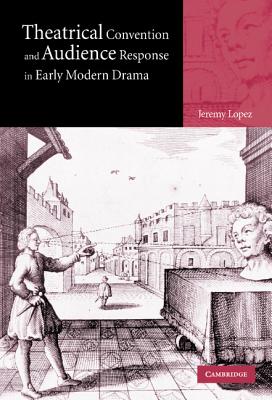 Theatrical Convention and Audience Response in Early Modern Drama - Lopez, Jeremy