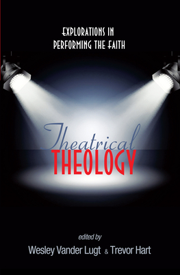 Theatrical Theology - Vander Lugt, Wesley (Editor), and Hart, Trevor (Editor)