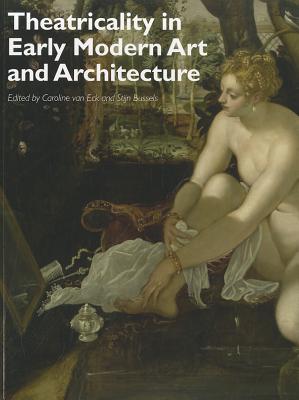 Theatricality in Early Modern Art and Architecture - van Eck, Caroline, and Bussels, Stijn