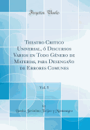 Theatro Critico Universal, ? Discursos Varios En Todo G?nero de Materias, Para Desengao de Errores Comunes, Vol. 5 (Classic Reprint)