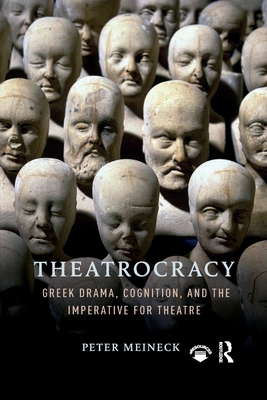 Theatrocracy: Greek Drama, Cognition, and the Imperative for Theatre - Meineck, Peter