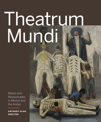 Theatrum Mundi: Masks and Masquerades in Mexico and the Andes - Shelton, Anthony Alan