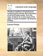 Theatrum Poetarum Anglicanorum: Containing the Names and Characters of All the English Poets, from the Reign of Henry III. to the Close of the Reign of Queen Elizabeth (Classic Reprint)