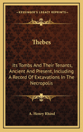 Thebes: Its Tombs and Their Tenants, Ancient and Present, Including a Record of Excavations in the Necropolis