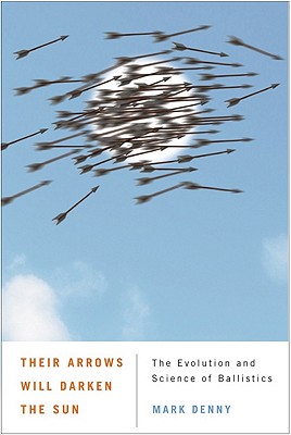Their Arrows Will Darken the Sun: The Evolution and Science of Ballistics - Denny, Mark, Professor