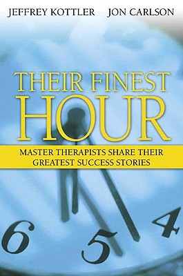 Their Finest Hour: Master Therapists Share Their Greatest Success Stories - Kottler, Jeffrey A, Dr., PhD, and Carlson, Jon, Psy.D, Ed.D