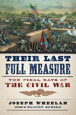 Their Last Full Measure: The Final Days of the Civil War - Wheelan, Joseph