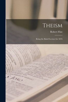 Theism: Being the Baird Lecture for 1876 - Flint, Robert 1838-1910