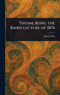 Theism; Being the Baird Lecture of 1876 - Flint, Robert