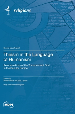 Theism in the Language of Humanism: Reincarnations of the Transcendent God in the Secular Subject - Pinkas, Ronen (Guest editor), and Lapidot, Elad (Guest editor)