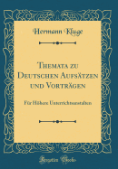 Themata Zu Deutschen Aufstzen Und Vortrgen: Fr Hhere Unterrichtsanstalten (Classic Reprint)