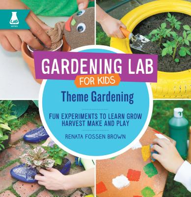 Theme Gardening: Fun Experiments to Learn, Grow, Harvest, Make, and Play - Fossen Brown, Renata