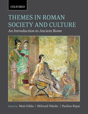 Themes in Roman Society and Culture: An Introduction to Ancient Rome - Gibbs, Matt (Editor), and Nikolic, Milorad (Editor), and Ripat, Pauline (Editor)