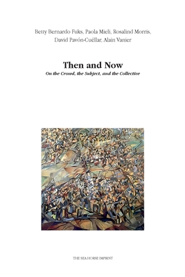 Then and Now: On the Crowd, the Subject, and the Collective - Berardo Fuks, Betty, and Mieli, Paola, and Morris, Rosalind