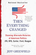 Then Everything Changed: Stunning Alternate Histories of American Politics: Jfk, Rfk, Carter, Ford, Reaga N