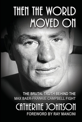 Then the World Moved On: The Brutal Truth Behind the Max Baer-Frankie Campbell Fight - Johnson, Catherine