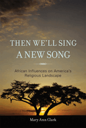Then We'll Sing a New Song: African Influences on America's Religious Landscape
