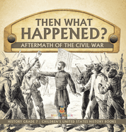 Then What Happened? Aftermath of the Civil War History Grade 7 Children's United States History Books