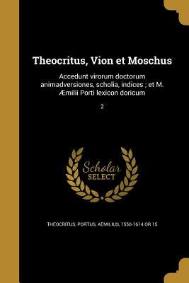 Theocritus, Vion et Moschus: Accedunt virorum doctorum animadversiones, scholia, indices; et M. ?milii Porti lexicon doricum; 2 - Theocritus (Creator), and Portus, Aemilius 1550-1614 or 15 (Creator)