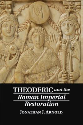 Theoderic and the Roman Imperial Restoration - Arnold, Jonathan J.