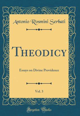 Theodicy, Vol. 3: Essays on Divine Providence (Classic Reprint) - Serbati, Antonio Rosmini